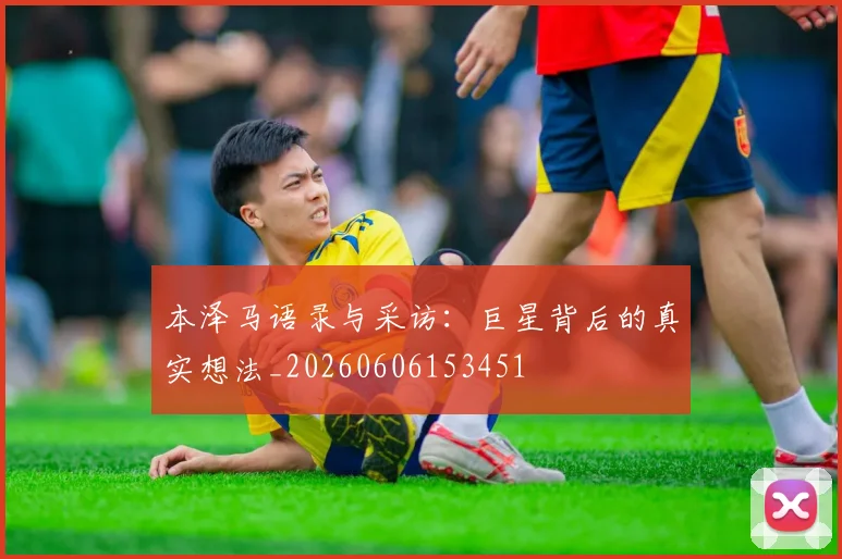 本泽马语录与采访：巨星背后的真实想法_20260606153451