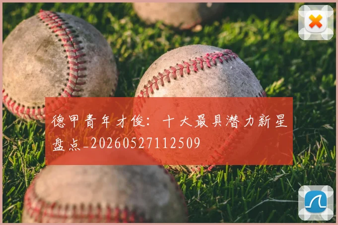 德甲青年才俊:十大最具潜力新星盘点_20260527112509