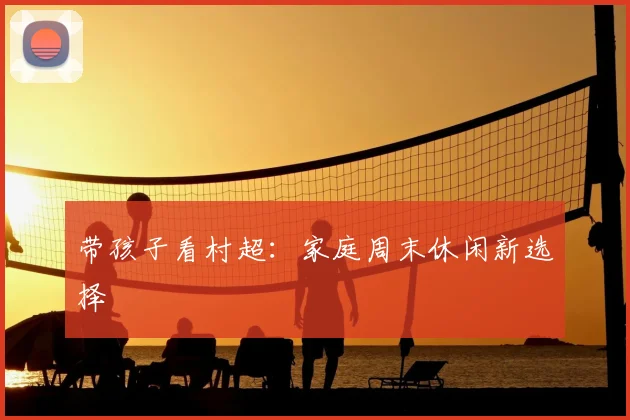 带孩子看村超:家庭周末休闲新选择