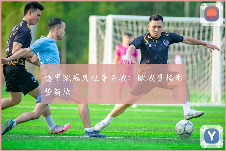 德甲欧冠席位争夺战：欧战资格形势解读