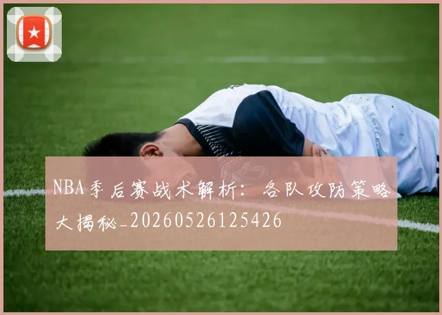 NBA季后赛战术解析:各队攻防策略大揭秘_20260526125426