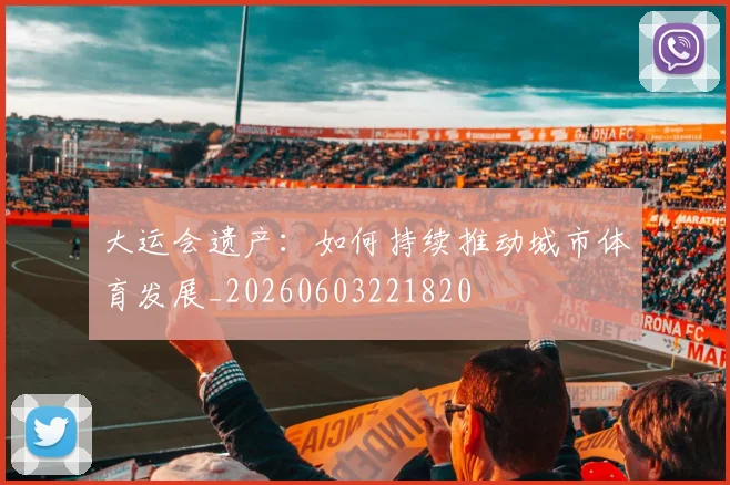 大运会遗产:如何持续推动城市体育发展_20260603221820
