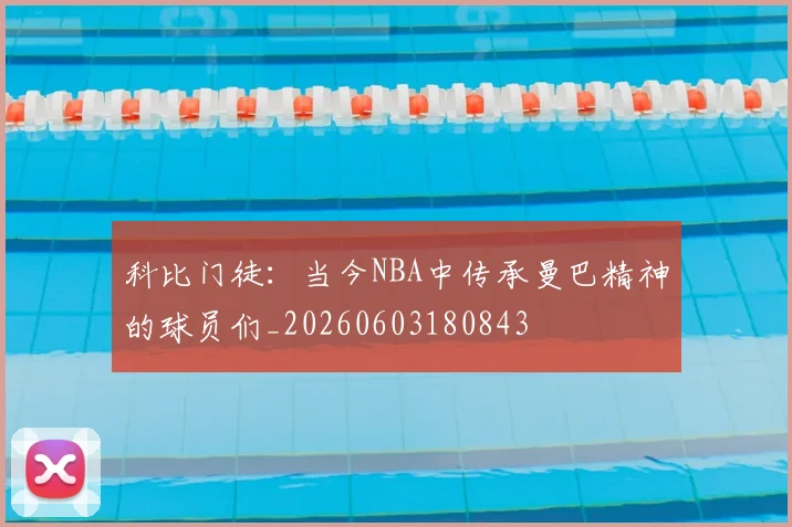 科比门徒:当今NBA中传承曼巴精神的球员们_20260603180843