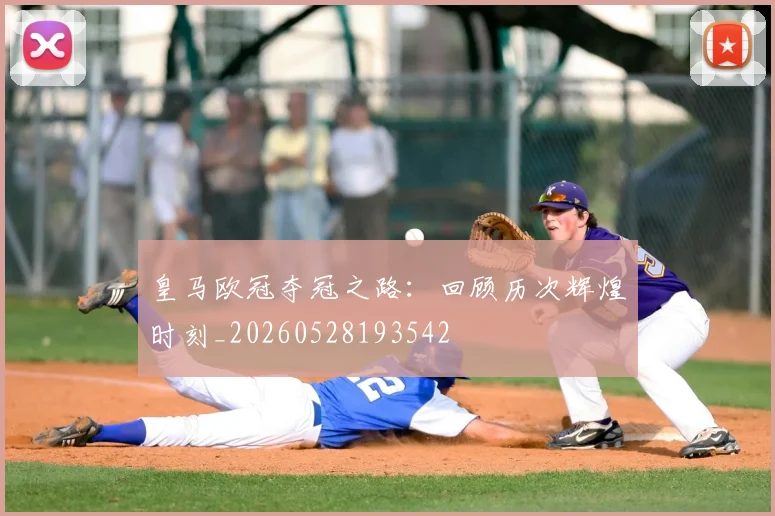 皇马欧冠夺冠之路:回顾历次辉煌时刻_20260528193542