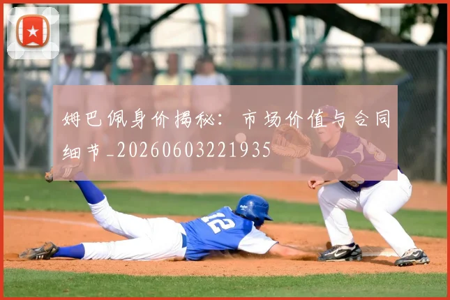 姆巴佩身价揭秘:市场价值与合同细节_20260603221935