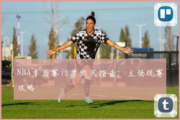 NBA季后赛门票购买指南：主场观赛攻略