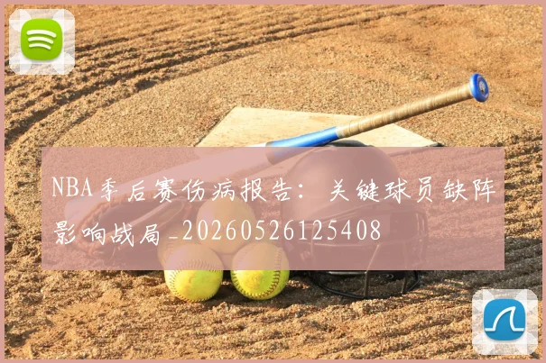 NBA季后赛伤病报告：关键球员缺阵影响战局_20260526125408