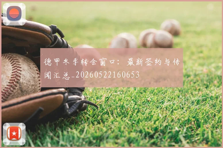 德甲冬季转会窗口：最新签约与传闻汇总_20260522160653