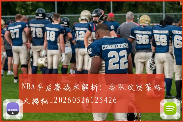 NBA季后赛战术解析：各队攻防策略大揭秘_20260526125426