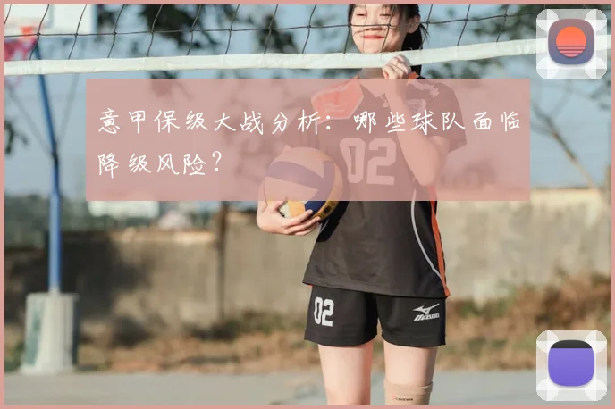 意甲保级大战分析：哪些球队面临降级风险？