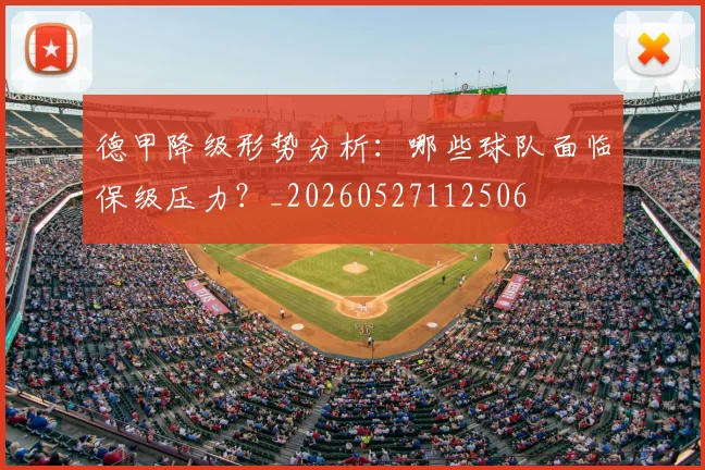 德甲降级形势分析:哪些球队面临保级压力?_20260527112506