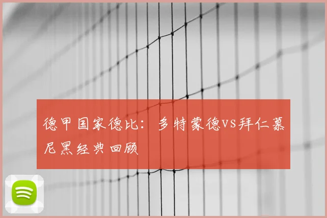 德甲国家德比：多特蒙德vs拜仁慕尼黑经典回顾