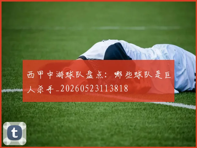 西甲中游球队盘点：哪些球队是巨人杀手_20260523113818