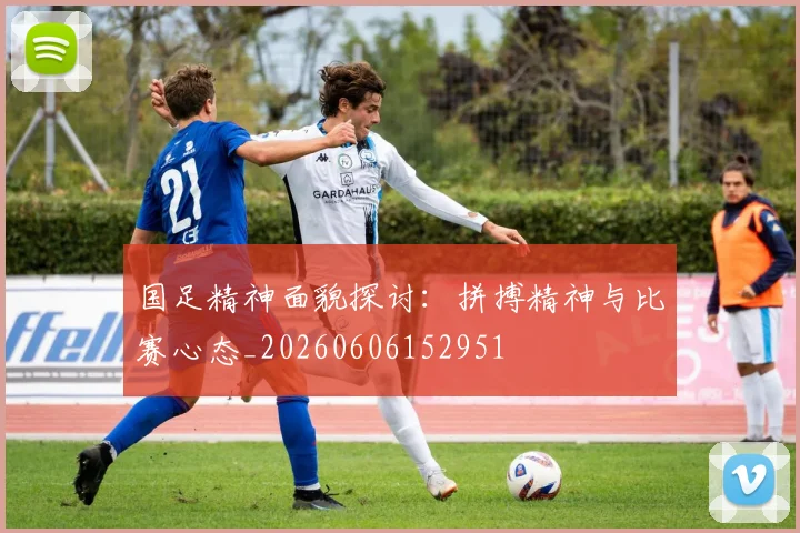 国足精神面貌探讨：拼搏精神与比赛心态_20260606152951