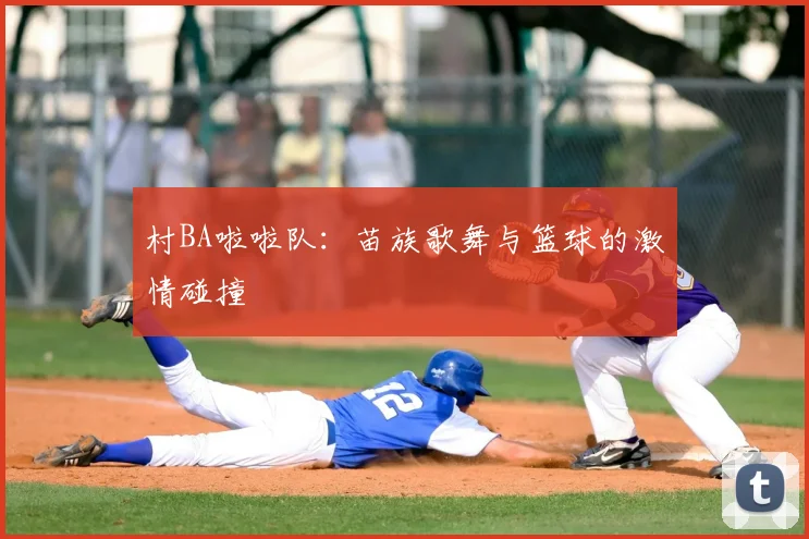 村BA啦啦队：苗族歌舞与篮球的激情碰撞