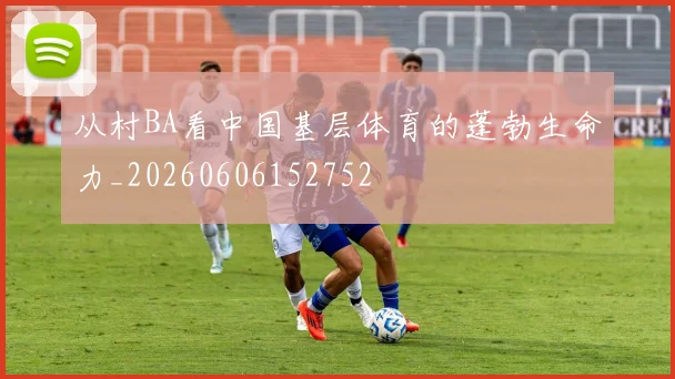 从村BA看中国基层体育的蓬勃生命力_20260606152752