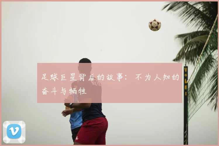 足球巨星背后的故事：不为人知的奋斗与牺牲