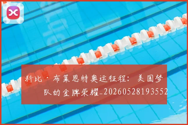 科比·布莱恩特奥运征程：美国梦之队的金牌荣耀_20260528193552