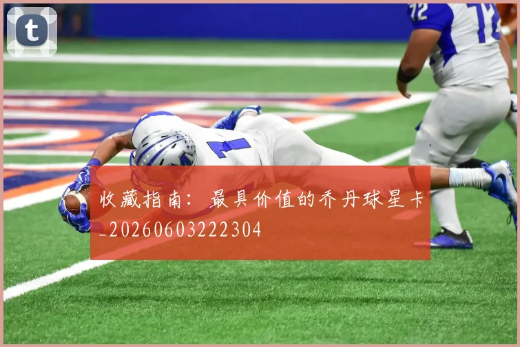 收藏指南:最具价值的乔丹球星卡_20260603222304