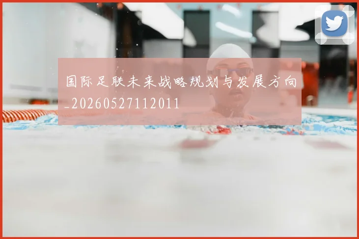 国际足联未来战略规划与发展方向_20260527112011
