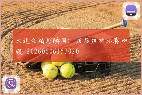 大运会精彩瞬间:历届经典比赛回顾_20260606153020