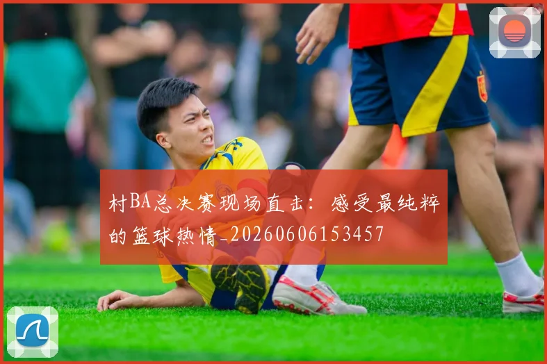 村BA总决赛现场直击:感受最纯粹的篮球热情_20260606153457