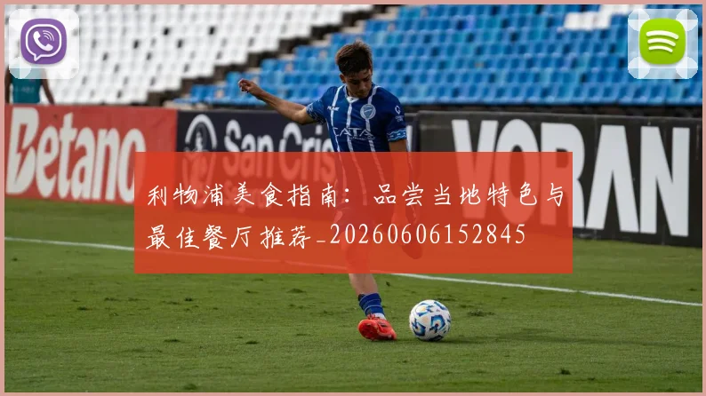 利物浦美食指南:品尝当地特色与最佳餐厅推荐_20260606152845