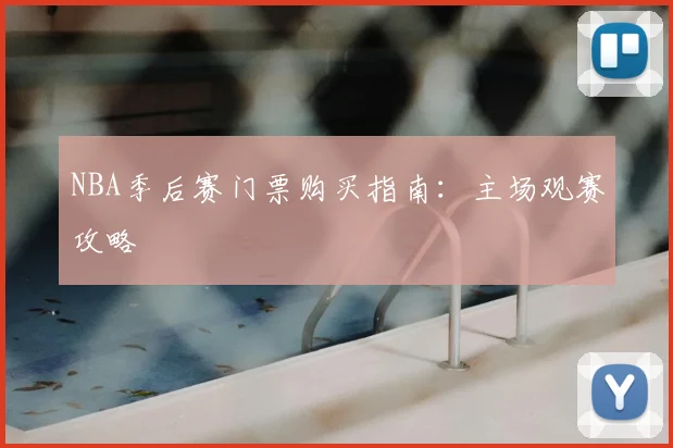 NBA季后赛门票购买指南：主场观赛攻略