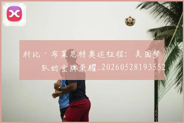 科比·布莱恩特奥运征程:美国梦之队的金牌荣耀_20260528193552