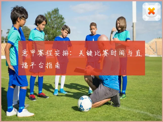 意甲赛程安排:关键比赛时间与直播平台指南