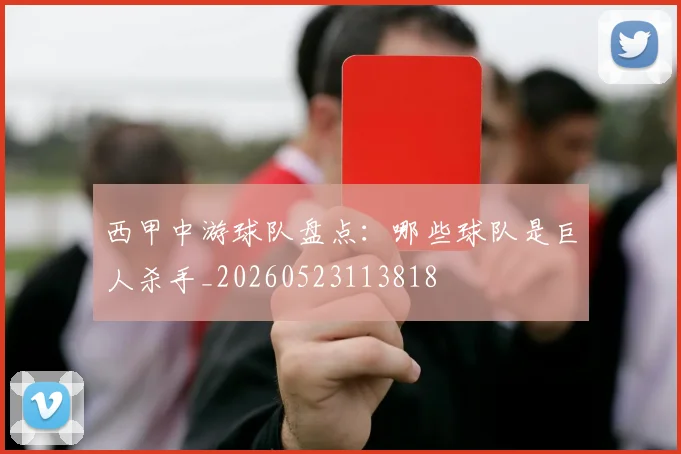 西甲中游球队盘点:哪些球队是巨人杀手_20260523113818