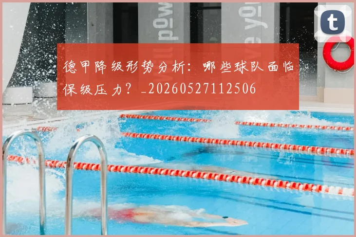 德甲降级形势分析:哪些球队面临保级压力?_20260527112506