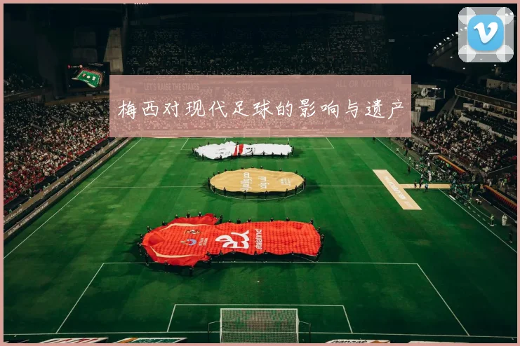 梅西对现代足球的影响与遗产