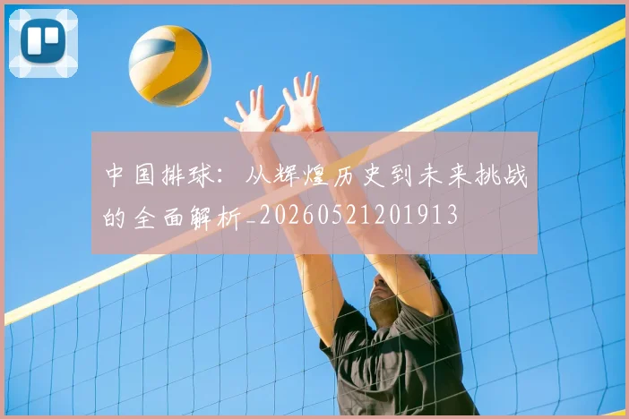 中国排球：从辉煌历史到未来挑战的全面解析_20260521201913