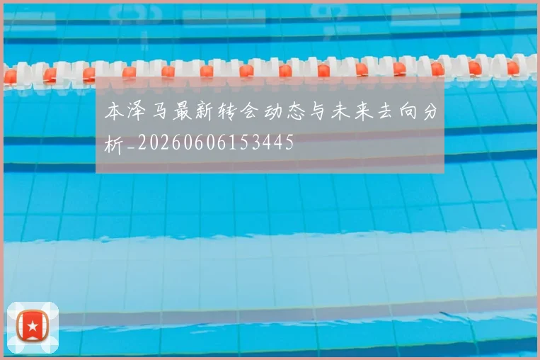 本泽马最新转会动态与未来去向分析_20260606153445