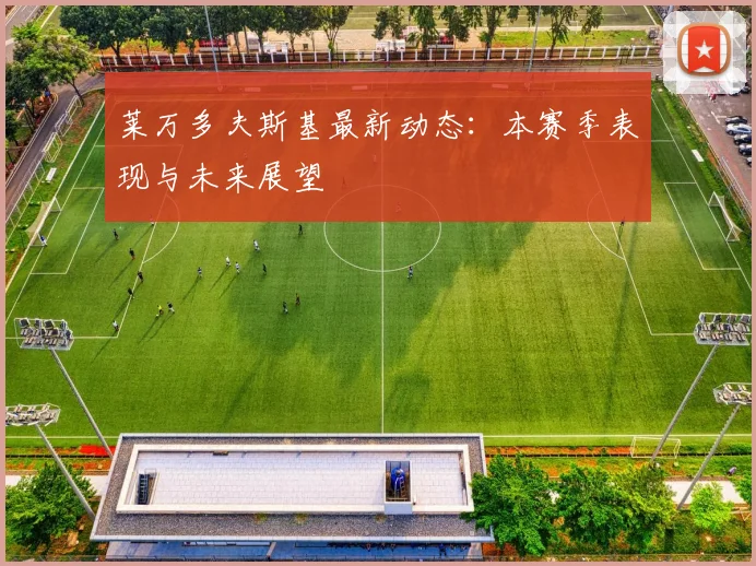 莱万多夫斯基最新动态：本赛季表现与未来展望