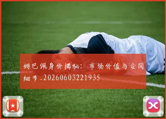 姆巴佩身价揭秘：市场价值与合同细节_20260603221935