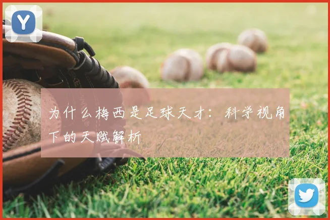 为什么梅西是足球天才：科学视角下的天赋解析