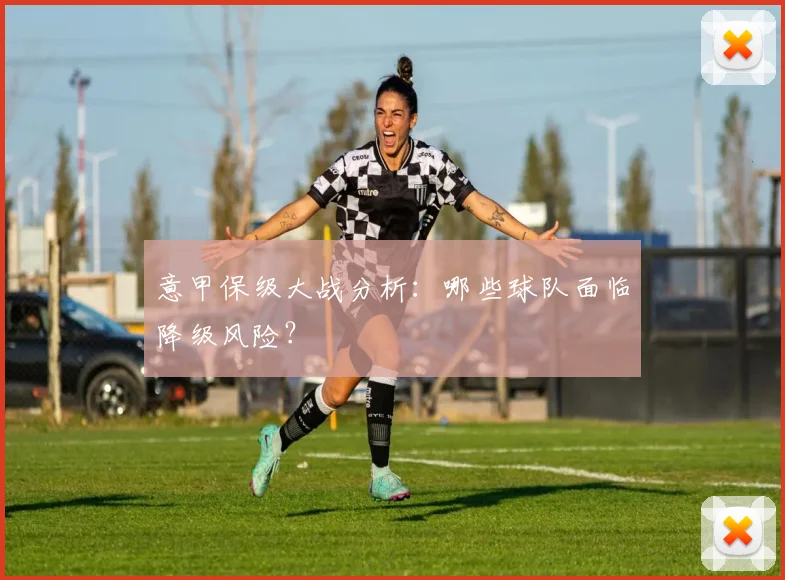 意甲保级大战分析：哪些球队面临降级风险？