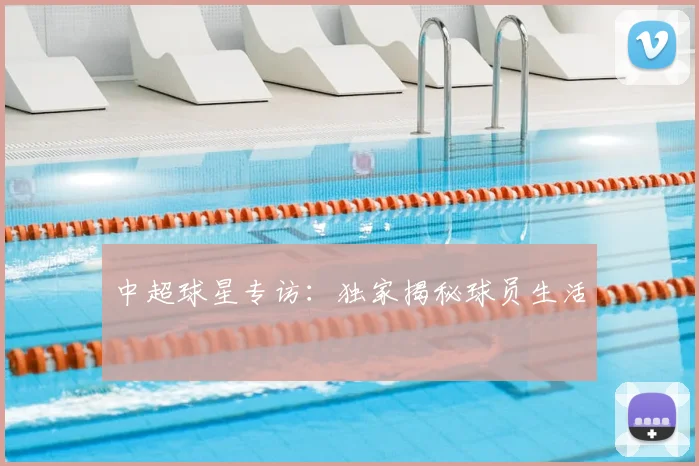 中超球星专访:独家揭秘球员生活