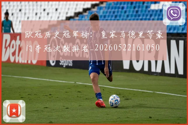 欧冠历史冠军榜：皇家马德里等豪门夺冠次数排名_20260522161050